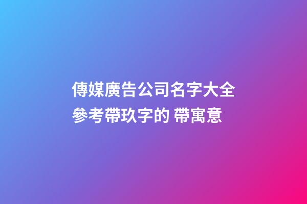 傳媒廣告公司名字大全參考帶玖字的 帶寓意-第1張-公司起名-玄機派